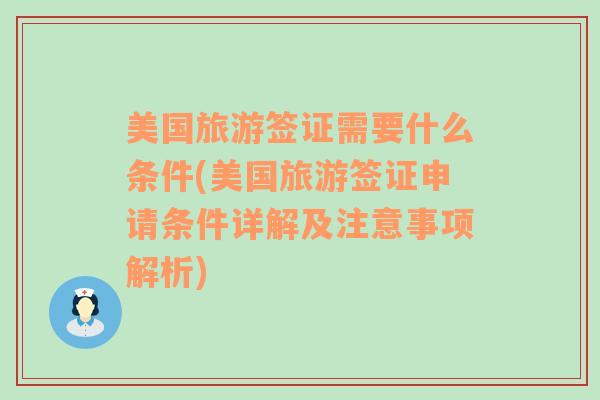 美国旅游签证需要什么条件(美国旅游签证申请条件详解及注意事项解析)