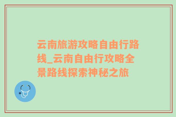 云南旅游攻略自由行路线_云南自由行攻略全景路线探索神秘之旅