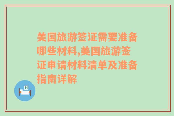 美国旅游签证需要准备哪些材料,美国旅游签证申请材料清单及准备指南详解