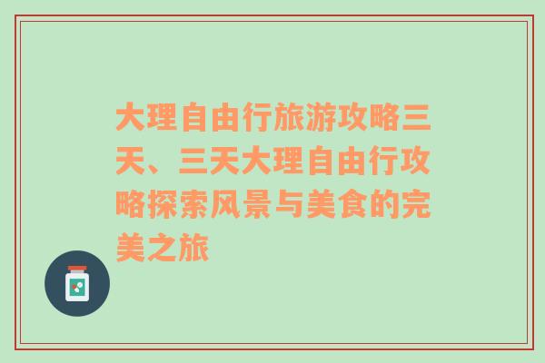 大理自由行旅游攻略三天、三天大理自由行攻略探索风景与美食的完美之旅