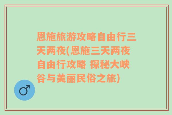 恩施旅游攻略自由行三天两夜(恩施三天两夜自由行攻略 探秘大峡谷与美丽民俗之旅)