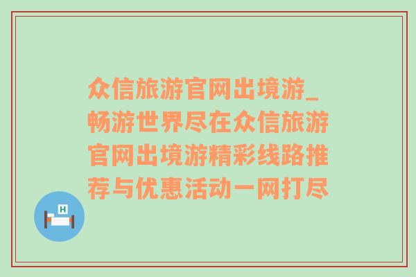 众信旅游官网出境游_畅游世界尽在众信旅游官网出境游精彩线路推荐与优惠活动一网打尽