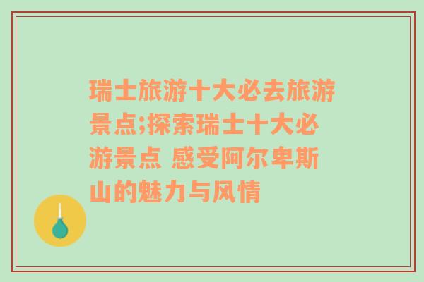 瑞士旅游十大必去旅游景点;探索瑞士十大必游景点 感受阿尔卑斯山的魅力与风情