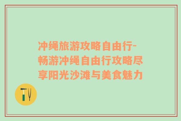 冲绳旅游攻略自由行-畅游冲绳自由行攻略尽享阳光沙滩与美食魅力