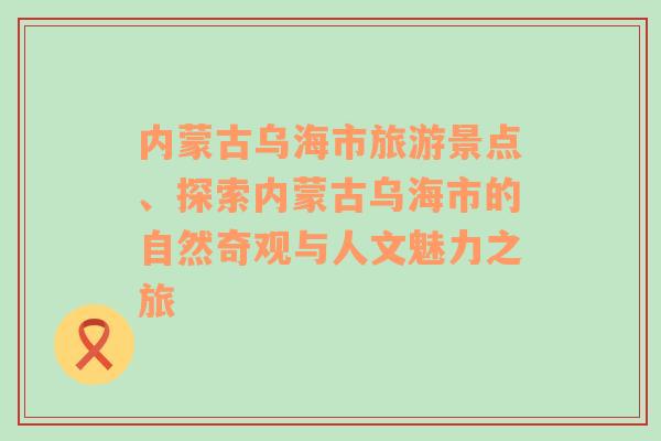 内蒙古乌海市旅游景点、探索内蒙古乌海市的自然奇观与人文魅力之旅