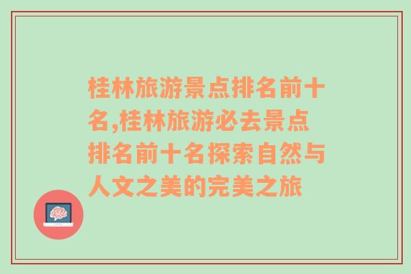 桂林旅游景点排名前十名,桂林旅游必去景点排名前十名探索自然与人文之美的完美之旅