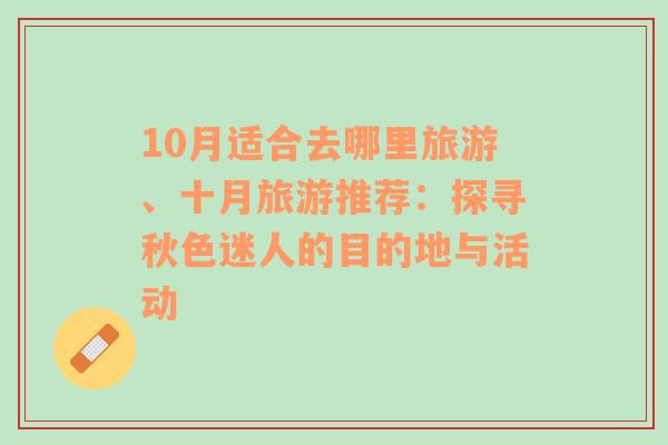 10月适合去哪里旅游、十月旅游推荐：探寻秋色迷人的目的地与活动