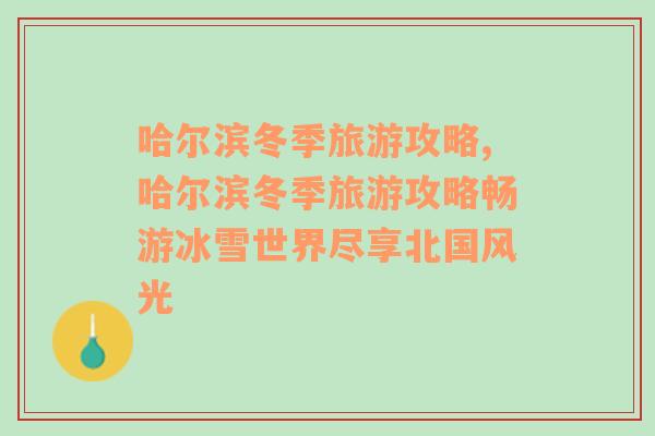 哈尔滨冬季旅游攻略,哈尔滨冬季旅游攻略畅游冰雪世界尽享北国风光