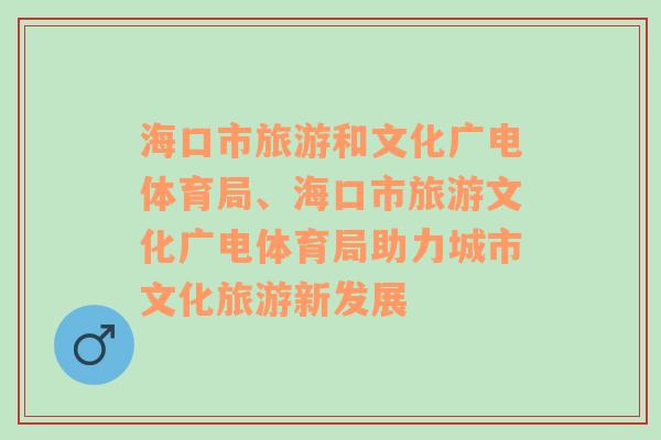 海口市旅游和文化广电体育局、海口市旅游文化广电体育局助力城市文化旅游新发展