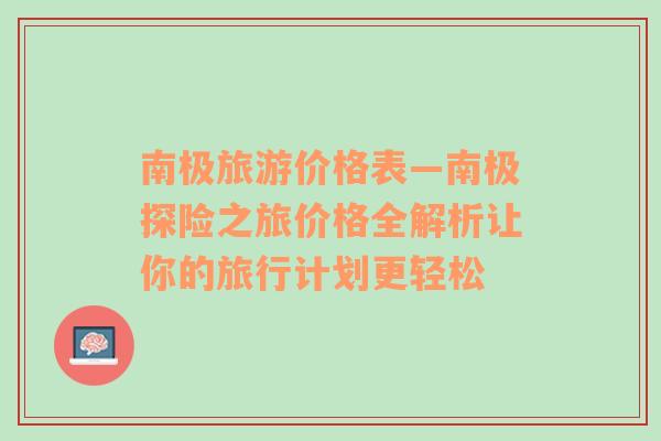 南极旅游价格表—南极探险之旅价格全解析让你的旅行计划更轻松