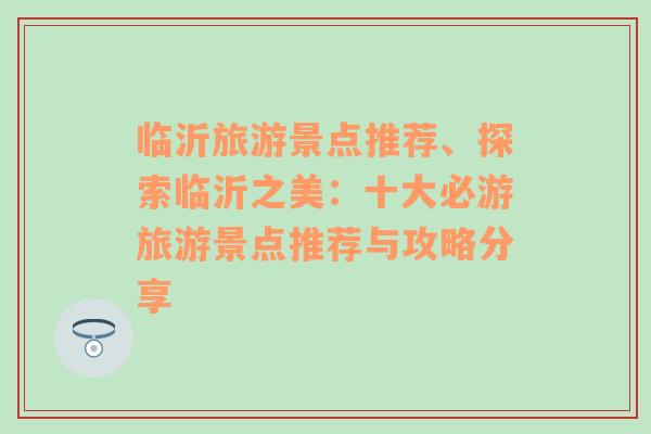 临沂旅游景点推荐、探索临沂之美：十大必游旅游景点推荐与攻略分享