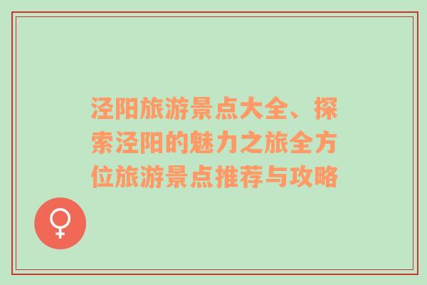 泾阳旅游景点大全、探索泾阳的魅力之旅全方位旅游景点推荐与攻略