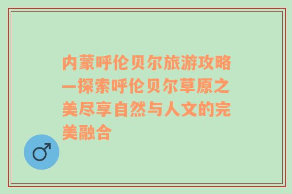 内蒙呼伦贝尔旅游攻略—探索呼伦贝尔草原之美尽享自然与人文的完美融合