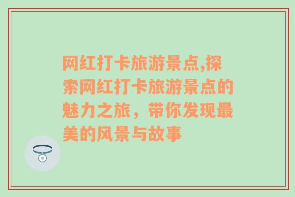 网红打卡旅游景点,探索网红打卡旅游景点的魅力之旅，带你发现最美的风景与故事