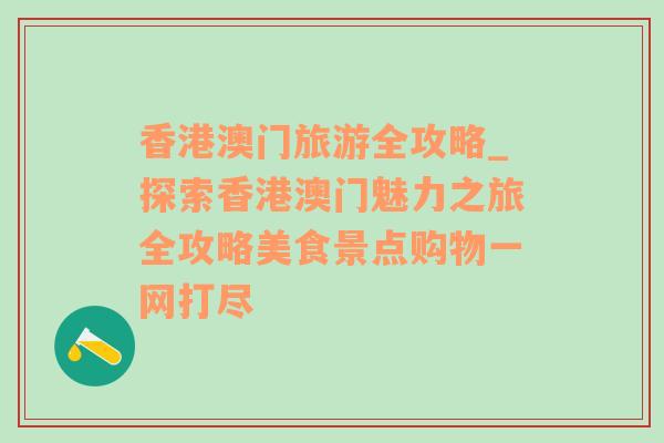 香港澳门旅游全攻略_探索香港澳门魅力之旅全攻略美食景点购物一网打尽