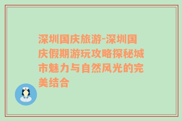 深圳国庆旅游-深圳国庆假期游玩攻略探秘城市魅力与自然风光的完美结合