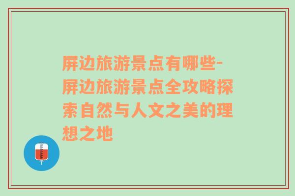 屏边旅游景点有哪些-屏边旅游景点全攻略探索自然与人文之美的理想之地