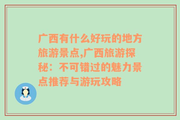 广西有什么好玩的地方旅游景点,广西旅游探秘：不可错过的魅力景点推荐与游玩攻略