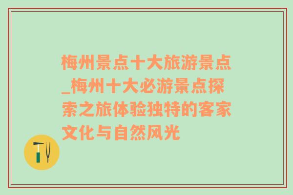 梅州景点十大旅游景点_梅州十大必游景点探索之旅体验独特的客家文化与自然风光