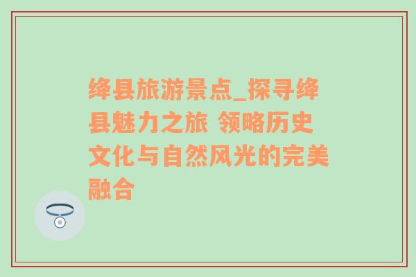 绛县旅游景点_探寻绛县魅力之旅 领略历史文化与自然风光的完美融合