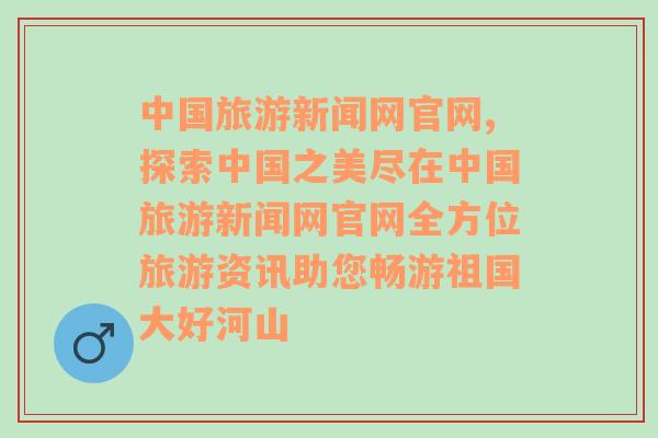 中国旅游新闻网官网,探索中国之美尽在中国旅游新闻网官网全方位旅游资讯助您畅游祖国大好河山