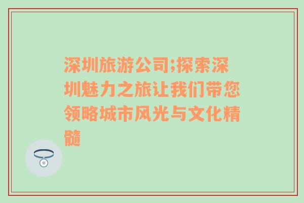 深圳旅游公司;探索深圳魅力之旅让我们带您领略城市风光与文化精髓