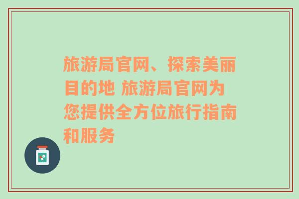 旅游局官网、探索美丽目的地 旅游局官网为您提供全方位旅行指南和服务