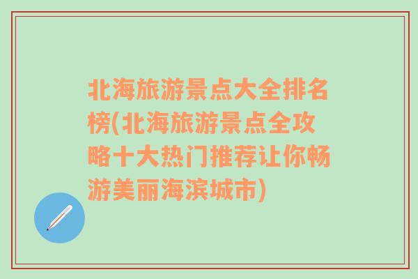 北海旅游景点大全排名榜(北海旅游景点全攻略十大热门推荐让你畅游美丽海滨城市)