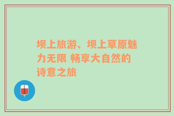 坝上旅游、坝上草原魅力无限 畅享大自然的诗意之旅