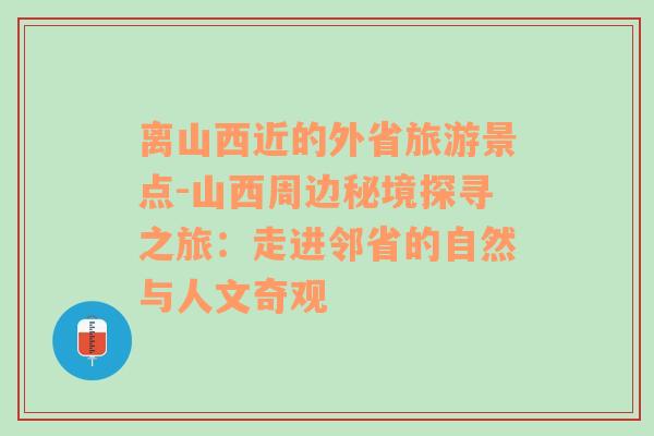 离山西近的外省旅游景点-山西周边秘境探寻之旅：走进邻省的自然与人文奇观