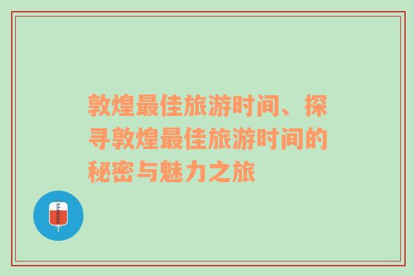 敦煌最佳旅游时间、探寻敦煌最佳旅游时间的秘密与魅力之旅