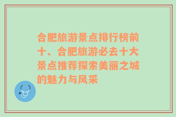 合肥旅游景点排行榜前十、合肥旅游必去十大景点推荐探索美丽之城的魅力与风采