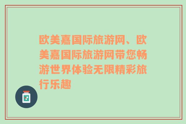 欧美嘉国际旅游网、欧美嘉国际旅游网带您畅游世界体验无限精彩旅行乐趣