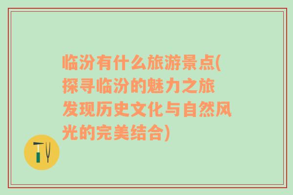 临汾有什么旅游景点(探寻临汾的魅力之旅 发现历史文化与自然风光的完美结合)