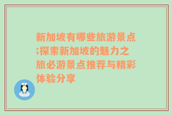 新加坡有哪些旅游景点;探索新加坡的魅力之旅必游景点推荐与精彩体验分享