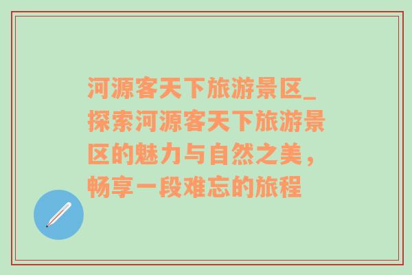 河源客天下旅游景区_探索河源客天下旅游景区的魅力与自然之美，畅享一段难忘的旅程