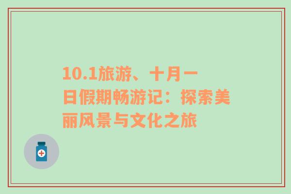 10.1旅游、十月一日假期畅游记：探索美丽风景与文化之旅