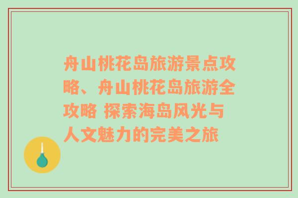 舟山桃花岛旅游景点攻略、舟山桃花岛旅游全攻略 探索海岛风光与人文魅力的完美之旅