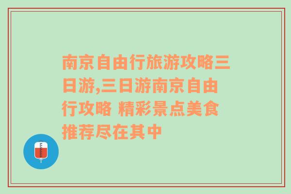 南京自由行旅游攻略三日游,三日游南京自由行攻略 精彩景点美食推荐尽在其中