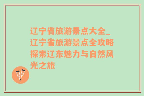 辽宁省旅游景点大全_辽宁省旅游景点全攻略探索辽东魅力与自然风光之旅