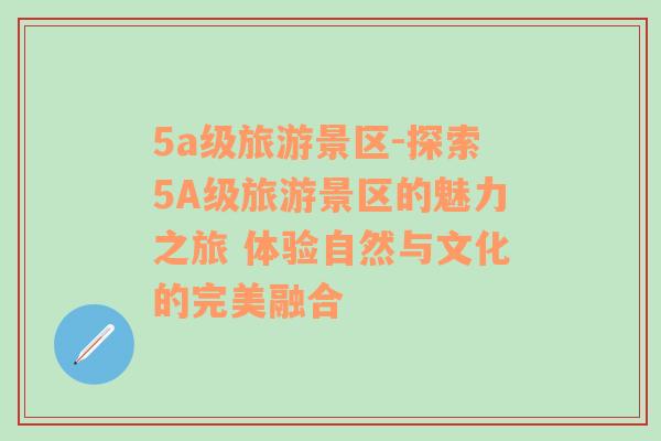 5a级旅游景区-探索5A级旅游景区的魅力之旅 体验自然与文化的完美融合