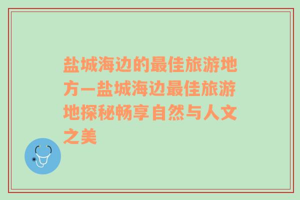 盐城海边的最佳旅游地方—盐城海边最佳旅游地探秘畅享自然与人文之美