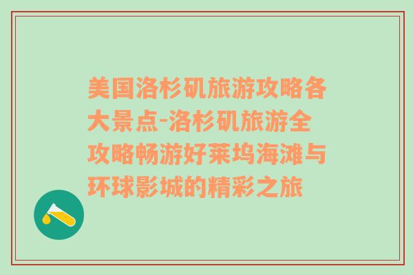 美国洛杉矶旅游攻略各大景点-洛杉矶旅游全攻略畅游好莱坞海滩与环球影城的精彩之旅