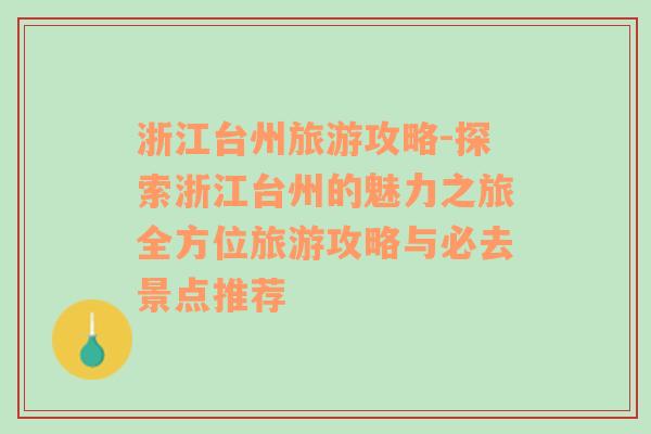 浙江台州旅游攻略-探索浙江台州的魅力之旅全方位旅游攻略与必去景点推荐