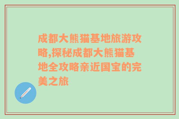 成都大熊猫基地旅游攻略,探秘成都大熊猫基地全攻略亲近国宝的完美之旅