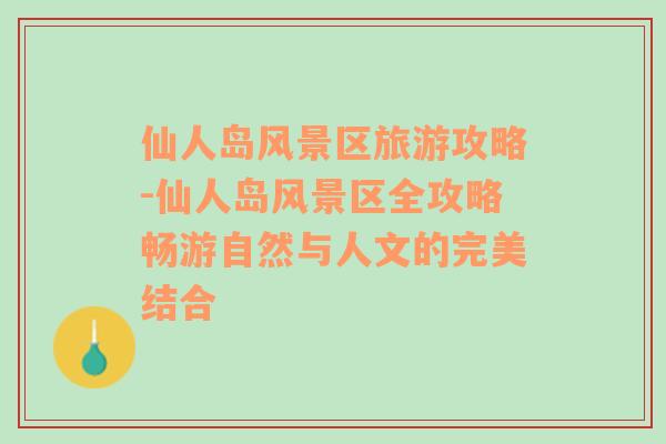 仙人岛风景区旅游攻略-仙人岛风景区全攻略畅游自然与人文的完美结合