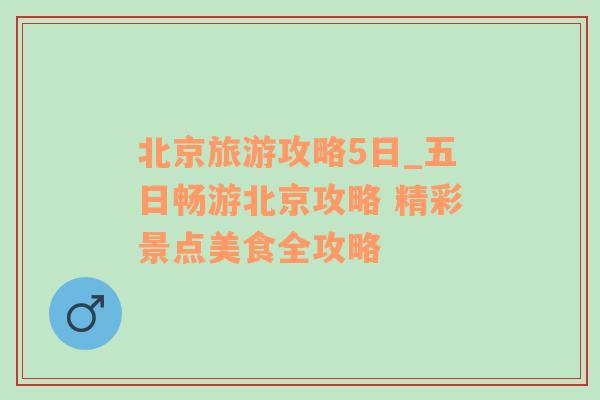 北京旅游攻略5日_五日畅游北京攻略 精彩景点美食全攻略