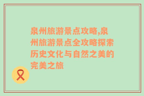 泉州旅游景点攻略,泉州旅游景点全攻略探索历史文化与自然之美的完美之旅