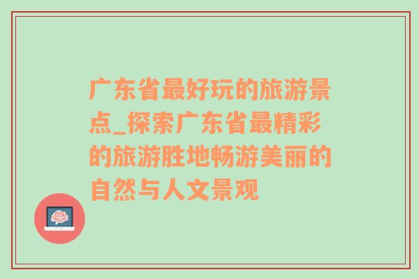 广东省最好玩的旅游景点_探索广东省最精彩的旅游胜地畅游美丽的自然与人文景观