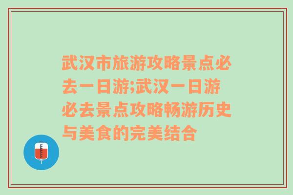 武汉市旅游攻略景点必去一日游;武汉一日游必去景点攻略畅游历史与美食的完美结合